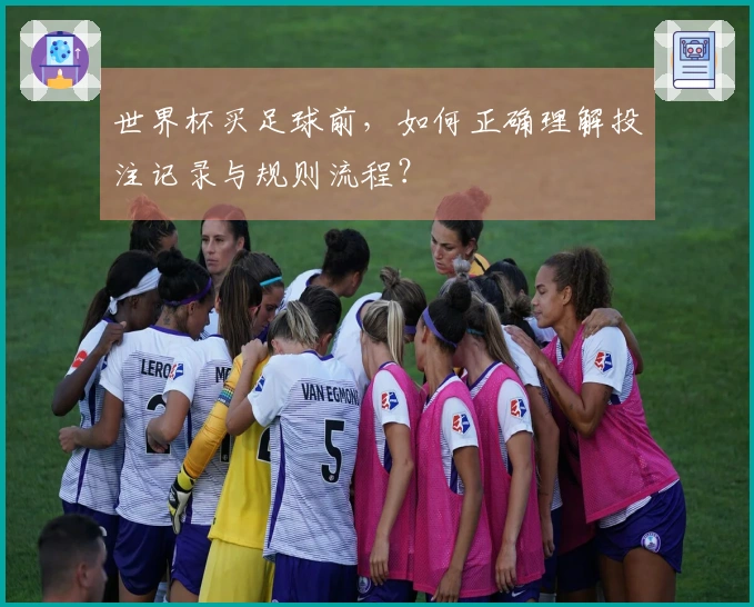 世界杯买足球前，如何正确理解投注记录与规则流程？